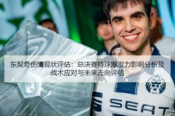 东契奇伤情现状评估：总决赛持球爆发力影响分析及战术应对与未来走向评估