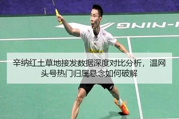 辛纳红土草地接发数据深度对比分析，温网头号热门归属悬念如何破解
